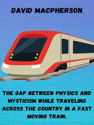 cover image of The Gap Between Physics and Mysticism While Traveling Across the Country In a Fast Moving Train